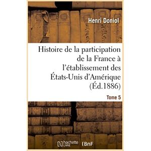 Doniol, Henri Histoire de la participation de la France à l'établissement des États-Unis d'Amérique T. 5, suppl.: : Correspondance Diplomatique Et Documents. Doniol, Henri Histoire de la participation de la France à l'établissement des États-Unis d'Amérique T. 5, suppl.: : Correspondance Diplomatique Et Documents.