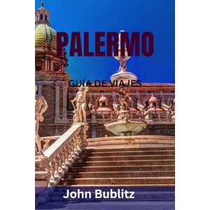 Bublitz, John PALERMO GUÍA DE VIAJES: Descubre la ciudad más cautivadora de Sicilia: principales monumentos, joyas ocultas, comida callejera, mercados, playas y secretos de viaje locales Bublitz, John PALERMO GUÍA DE VIAJES: Descubre la ciudad más cautivadora de Sicilia: principales monumentos, joyas ocultas, comida callejera, mercados, playas y secretos de viaje locales