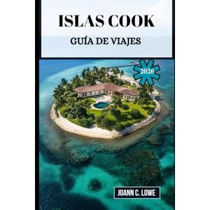 Lowe, Joann C. ISLAS COOK GUÍA DE VIAJES 2026: Descubre el espíritu del Pacífico Sur a través de la naturaleza, el patrimonio y la cálida hospitalidad. Lowe, Joann C. ISLAS COOK GUÍA DE VIAJES 2026: Descubre el espíritu del Pacífico Sur a través de la naturaleza, el patrimonio y la cálida hospitalidad.