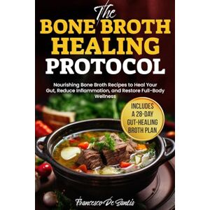De Santis, Francesco The Bone Broth Healing Protocol: Nourishing Bone Broth Recipes to Heal Your Gut, Reduce Inflammation, and Restore Full-Body Wellness Includes a 28-Day Gut-Healing Broth Plan De Santis, Francesco The Bone Broth Healing Protocol: Nourishing Bone Broth Recipes to Heal Your Gut, Reduce Inflammation, and Restore Full-Body Wellness Includes a 28-Day Gut-Healing Broth Plan