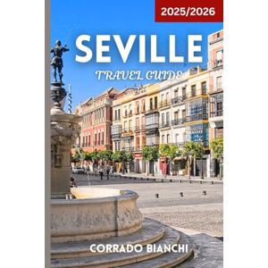 BIANCHI, CORRADO Seville Travel Guide 2025/2026: Complete Guide to Attractions, Tapas, Flamenco, and Travel Tips BIANCHI, CORRADO Seville Travel Guide 2025/2026: Complete Guide to Attractions, Tapas, Flamenco, and Travel Tips