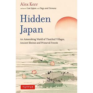 Kerr, Alex Hidden Japan: An Astonishing World of Thatched Villages, Ancient Shrines and Primeval Forests Kerr, Alex Hidden Japan: An Astonishing World of Thatched Villages, Ancient Shrines and Primeval Forests