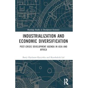 Oyelaran-Oyeyinka, Banji Industrialization and Economic Diversification: Post-Crisis Development Agenda in Asia and Africa (Routledge Studies in Development Economics) Oyelaran-Oyeyinka, Banji Industrialization and Economic Diversification: Post-Crisis Development Agenda in Asia and Africa (Routledge Studies in Development Economics)