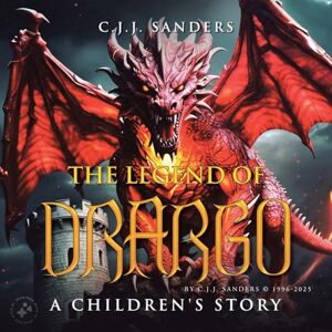 Sanders, C J J The Legend of DRARGO: A Children's Story Sanders, C J J The Legend of DRARGO: A Children's Story