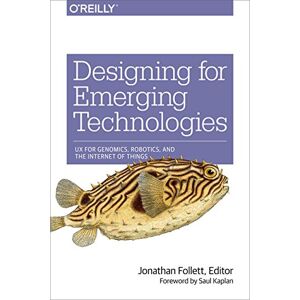 O'Reilly Media Designing for Emerging Technologies: UX for Genomics, Robotics, and the Internet of Things O'Reilly Media Designing for Emerging Technologies: UX for Genomics, Robotics, and the Internet of Things