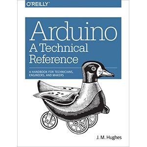 Hughes, J.m Arduino – A Technical Reference: A Handbook for Technicians, Engineers, and Makers Hughes, J.m Arduino – A Technical Reference: A Handbook for Technicians, Engineers, and Makers