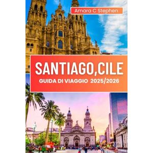 Stephen, Amara C SANTIAGO, CILE GUIDA DI VIAGGIO 2025/2026: Un viaggio pratico attraverso attrazioni, quartieri ed epiche gite di un giorno: cultura essenziale, pellegrinaggio e avventura. Stephen, Amara C SANTIAGO, CILE GUIDA DI VIAGGIO 2025/2026: Un viaggio pratico attraverso attrazioni, quartieri ed epiche gite di un giorno: cultura essenziale, pellegrinaggio e avventura.