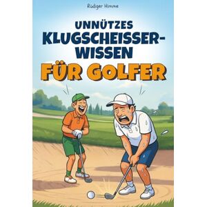 Himme, Rüdiger Unnützes Klugscheisser-Wissen für Golfer: 100 Ausreden fürs Ego & absurde Fakten, die du auf dem Platz erzählen kannst, wenn du mal wieder daneben haust – ein witziges Geschenkbuch für Golfer Himme, Rüdiger Unnützes Klugscheisser-Wissen für Golfer: 100 Ausreden fürs Ego & absurde Fakten, die du auf dem Platz erzählen kannst, wenn du mal wieder daneben haust – ein witziges Geschenkbuch für Golfer