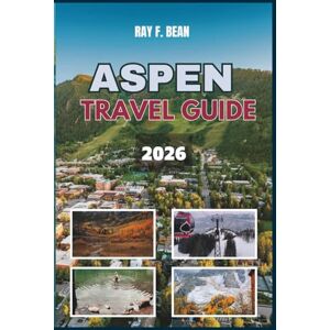 BEAN, RAY F. ASPEN TRAVEL GUIDE 2026: Your Ultimate All-Season Companion to Aspen – Where Luxury, Nature, and Hidden Gems Await: Perfect Itineraries, Local Tips, and Unmissable Experiences BEAN, RAY F. ASPEN TRAVEL GUIDE 2026: Your Ultimate All-Season Companion to Aspen – Where Luxury, Nature, and Hidden Gems Await: Perfect Itineraries, Local Tips, and Unmissable Experiences