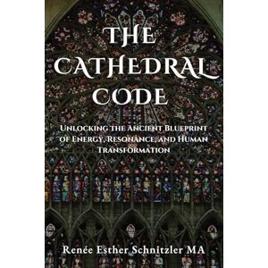 Schnitzler MA, Renée Esther The Cathedral Code: Unlocking the ancient blueprint of energy, resonance, and human transformation Schnitzler MA, Renée Esther The Cathedral Code: Unlocking the ancient blueprint of energy, resonance, and human transformation