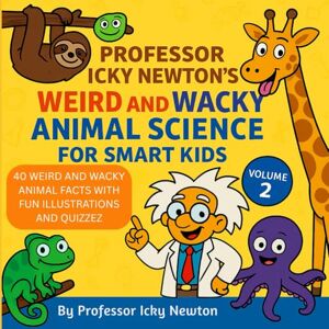 Newton, Icky Professor Icky Newton’s Weird and Wacky Animal Science for Smart Kids: 40 Strange, Funny, and Totally True Animal Facts for Curious Kids (Professor Icky Newton's Smart Kids Science Series) Newton, Icky Professor Icky Newton’s Weird and Wacky Animal Science for Smart Kids: 40 Strange, Funny, and Totally True Animal Facts for Curious Kids (Professor Icky Newton's Smart Kids Science Series)