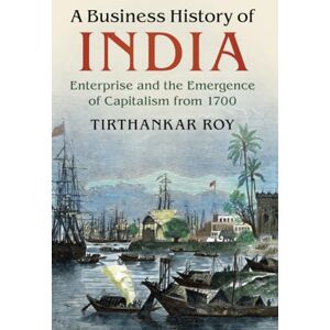 Roy, Tirthankar A Business History of India: Enterprise and the Emergence of Capitalism from 1700 Roy, Tirthankar A Business History of India: Enterprise and the Emergence of Capitalism from 1700