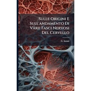 Inzani, G Sulle Origini E Sull'andamento Di Varii Fasci Nervosi Del Cervello Inzani, G Sulle Origini E Sull'andamento Di Varii Fasci Nervosi Del Cervello