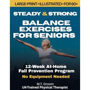 Groom, M.T. Steady & Strong: Balance Exercises for Seniors Over 60 Large Print Illustrated Exercise Book 12-Week At-Home Strength Training and Fall Prevention Program Groom, M.T. Steady & Strong: Balance Exercises for Seniors Over 60 Large Print Illustrated Exercise Book 12-Week At-Home Strength Training and Fall Prevention Program