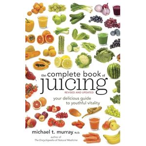 Murray N.D., Michael T. The Complete Book of Juicing, Revised and Updated: Your Delicious Guide to Youthful Vitality Murray N.D., Michael T. The Complete Book of Juicing, Revised and Updated: Your Delicious Guide to Youthful Vitality