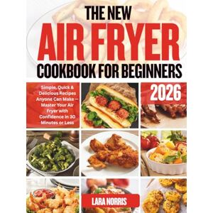 Norris, Lara The New Air Fryer Cookbook For Beginners 2026: Simple, Quick & Delicious Recipes Anyone Can Make — Master Your Air Fryer with Confidence in 30 Minutes or Less Norris, Lara The New Air Fryer Cookbook For Beginners 2026: Simple, Quick & Delicious Recipes Anyone Can Make — Master Your Air Fryer with Confidence in 30 Minutes or Less
