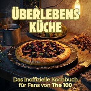 Schulz, Lucy Überlebensküche: Das inoffizielle Kochbuch für Fans von The 100. 40 Rezepte für jedes Kochlevel: schnell, lecker, einfach Schulz, Lucy Überlebensküche: Das inoffizielle Kochbuch für Fans von The 100. 40 Rezepte für jedes Kochlevel: schnell, lecker, einfach