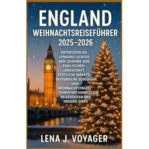 Voyager, Lena J. England Weihnachtsreiseführer 2025–2026: Entdecken Sie Londons Lichter, den Charme der englischen Landschaft, festliche Märkte, historische Schlösser Voyager, Lena J. England Weihnachtsreiseführer 2025–2026: Entdecken Sie Londons Lichter, den Charme der englischen Landschaft, festliche Märkte, historische Schlösser