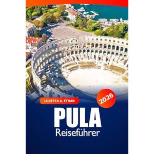 Ethan, Loretta A. Pula Reiseführer 2026: Entdecken Sie versteckte Juwelen, Attraktionen, Reiseziele und Strände an der kroatischen Adriaküste Ethan, Loretta A. Pula Reiseführer 2026: Entdecken Sie versteckte Juwelen, Attraktionen, Reiseziele und Strände an der kroatischen Adriaküste