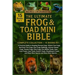 J.D CHARLOTTE, MICHELE THE ULTIMATE FROG & TOAD MINI BIBLE: COMPLETE COLLECTION — 15 BOOKS IN 1: A Practical Guide to Keeping Pacman Frogs, White’s Tree Frogs, Red-Eyed Tree ... Tomato Frogs, Pixie Frogs, Fire-Bellied Toads J.D CHARLOTTE, MICHELE THE ULTIMATE FROG & TOAD MINI BIBLE: COMPLETE COLLECTION — 15 BOOKS IN 1: A Practical Guide to Keeping Pacman Frogs, White’s Tree Frogs, Red-Eyed Tree ... Tomato Frogs, Pixie Frogs, Fire-Bellied Toads