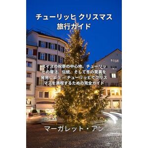 マーガレット・アン チューリッヒ クリスマス旅行ガイド: スイスの祝祭の中心地、チューリッヒの魔法、伝統、そして冬の驚異を発見しよう ― チューリッヒでクリスマスを満喫するための完全ガイド マーガレット・アン チューリッヒ クリスマス旅行ガイド: スイスの祝祭の中心地、チューリッヒの魔法、伝統、そして冬の驚異を発見しよう ― チューリッヒでクリスマスを満喫するための完全ガイド