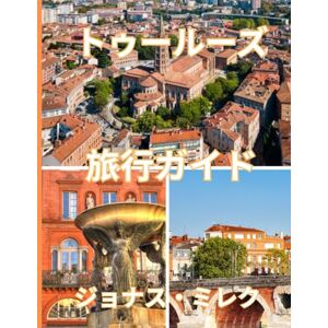 ジョナス・ミレク トゥールーズ旅行ガイド 2025/2026: 歴史、文化、料理、隠れた名所が集まるフランスのピンクシティを探索 ジョナス・ミレク トゥールーズ旅行ガイド 2025/2026: 歴史、文化、料理、隠れた名所が集まるフランスのピンクシティを探索