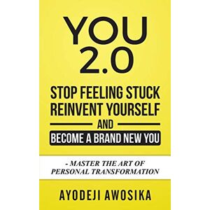 Awosika, Ayodeji You 2.0:: Stop Feeling Stuck, Reinvent Yourself, and Become a Brand New You Master the Art of Personal Transformation Awosika, Ayodeji You 2.0:: Stop Feeling Stuck, Reinvent Yourself, and Become a Brand New You Master the Art of Personal Transformation