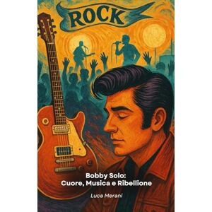 Merani, Luca Bobby Solo: Cuore, Musica e Ribellione: Un tributo narrativo alla voce rock dell’Italia ribelle Merani, Luca Bobby Solo: Cuore, Musica e Ribellione: Un tributo narrativo alla voce rock dell’Italia ribelle