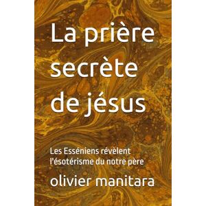 manitara, olivier La prière secrète de jésus: Les Esséniens révèlent l'ésotérisme du notre père: 13 (Les grands initiés) manitara, olivier La prière secrète de jésus: Les Esséniens révèlent l'ésotérisme du notre père: 13 (Les grands initiés)