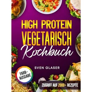 Glaser, Sven Vegetarisch High Protein Kochbuch: Proteinreiche Rezepte für optimalen Muskelaufbau Inkl. Nährwertangaben & Bonus Glaser, Sven Vegetarisch High Protein Kochbuch: Proteinreiche Rezepte für optimalen Muskelaufbau Inkl. Nährwertangaben & Bonus