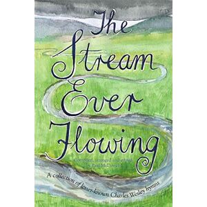 The Stream Ever Flowing (a collection of lesser-known Charles Wesley hymns) The Stream Ever Flowing (a collection of lesser-known Charles Wesley hymns)