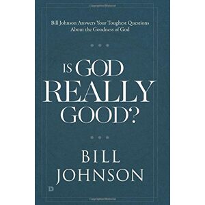 Johnson, Bill Is God Really Good?: Bill Johnson Answers Your Toughest Questions about the Goodness of God Johnson, Bill Is God Really Good?: Bill Johnson Answers Your Toughest Questions about the Goodness of God