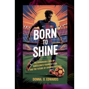 Edwards, Donna O Born to shine: The remarkable rise of Barcelona's youngest star and the future of Spanish football Edwards, Donna O Born to shine: The remarkable rise of Barcelona's youngest star and the future of Spanish football
