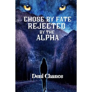 Chance, Deni Chosen by Fate, Rejected by the Alpha (Chosen by Fate Series by Deni Chance) Chance, Deni Chosen by Fate, Rejected by the Alpha (Chosen by Fate Series by Deni Chance)
