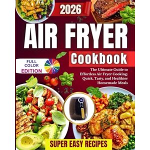 Day, Lisa Air Fryer Cookbook: The Ultimate Guide to Effortless Air Fryer Cooking: Quick, Tasty, and Healthier Homemade Meals, Super Easy Recipes! Day, Lisa Air Fryer Cookbook: The Ultimate Guide to Effortless Air Fryer Cooking: Quick, Tasty, and Healthier Homemade Meals, Super Easy Recipes!