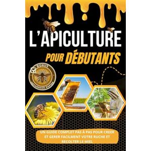 Bard, David L'APICULTURE POUR DÉBUTANTS: Un Guide complet étape par étape pour créer et gérer facilement votre ruche et récolter du miel + Bonus de dépannage rapide Bard, David L'APICULTURE POUR DÉBUTANTS: Un Guide complet étape par étape pour créer et gérer facilement votre ruche et récolter du miel + Bonus de dépannage rapide