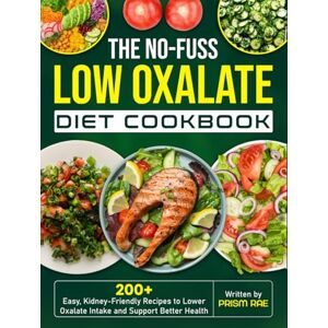 Rae, Prism The No-Fuss Low Oxalate Diet Cookbook: 200+ Easy, Kidney-Friendly Recipes to Lower Oxalate Intake and Support Better Health Rae, Prism The No-Fuss Low Oxalate Diet Cookbook: 200+ Easy, Kidney-Friendly Recipes to Lower Oxalate Intake and Support Better Health