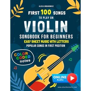 Urbanowicz, Alicja First 100 Songs to Play on Violin I Songbook for Beginners: Easy Sheet Music with Letters & Color-Coded Notes I Popular Songs in the First Position I ... 100 Songs Series: Easy Music for Beginners) Urbanowicz, Alicja First 100 Songs to Play on Violin I Songbook for Beginners: Easy Sheet Music with Letters & Color-Coded Notes I Popular Songs in the First Position I ... 100 Songs Series: Easy Music for Beginners)