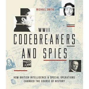 Smith, Michael Codebreakers and Spies: How British Intelligence and Special Operations Won WWII Smith, Michael Codebreakers and Spies: How British Intelligence and Special Operations Won WWII