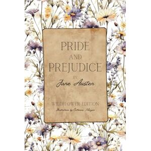 Austen, Jane Pride and Prejudice: Illustrated by Catherine Morgan Wildflower Edition Full Color Austen, Jane Pride and Prejudice: Illustrated by Catherine Morgan Wildflower Edition Full Color