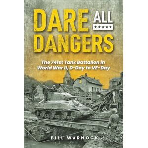 Bill Warnock Dare All Dangers: The 741st Tank Battalion in World War II, D-Day to VE-Day Bill Warnock Dare All Dangers: The 741st Tank Battalion in World War II, D-Day to VE-Day
