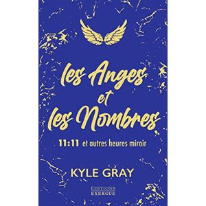 Gray, Kyle Les Anges et les Nombres 11:11 et autres heures miroir Gray, Kyle Les Anges et les Nombres 11:11 et autres heures miroir