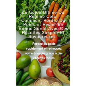 Mora, Lara Le Guide Ultime Du Régime Céto: Comment Perdre Du Poids Et Rester En Bonne Santé Avec Des Recettes Simples Et Savoureuses:: Perdez du poids rapidement ... votre énergie grâce à des recettes faciles Mora, Lara Le Guide Ultime Du Régime Céto: Comment Perdre Du Poids Et Rester En Bonne Santé Avec Des Recettes Simples Et Savoureuses:: Perdez du poids rapidement ... votre énergie grâce à des recettes faciles