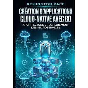 Remington Création d'applications cloud-native avec Go: Architecture et déploiement des microservices Remington Création d'applications cloud-native avec Go: Architecture et déploiement des microservices