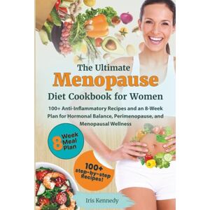 Kennedy, Iris The Ultimate Menopause Diet Cookbook for Women: 100+ Anti-Inflammatory Recipes and an 8-Week Plan for Hormonal Balance, Perimenopause, and Menopausal Wellness Kennedy, Iris The Ultimate Menopause Diet Cookbook for Women: 100+ Anti-Inflammatory Recipes and an 8-Week Plan for Hormonal Balance, Perimenopause, and Menopausal Wellness
