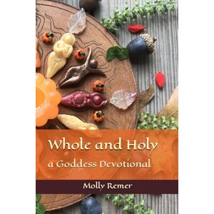 Remer, Molly Whole and Holy: a Goddess Devotional Remer, Molly Whole and Holy: a Goddess Devotional