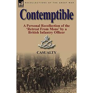 Casualty Contemptible: A Personal Recollection of the 'Retreat from Mons' by a British Infantry Officer Casualty Contemptible: A Personal Recollection of the 'Retreat from Mons' by a British Infantry Officer