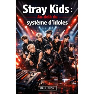 Fuch, Paul Stray Kids : Au-delà du système d'idoles: Comment un groupe de K-pop autoproduit a changé les attentes dans la musique moderne Fuch, Paul Stray Kids : Au-delà du système d'idoles: Comment un groupe de K-pop autoproduit a changé les attentes dans la musique moderne