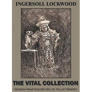Ingersoll, Lockwood The Vital Ingersoll Lockwood Collection: The BARON TRUMP Duology 1900; or, The last President ( With Illustrations ) Ingersoll, Lockwood The Vital Ingersoll Lockwood Collection: The BARON TRUMP Duology 1900; or, The last President ( With Illustrations )