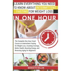 Kellen, Meredith Learn Everything You Need to Know About Intermittent Fasting for Weight Loss in One Hour: The Complete One Hour Crash Course on Intermittent Fasting for Weight Loss & Boosting Energy for beginners Kellen, Meredith Learn Everything You Need to Know About Intermittent Fasting for Weight Loss in One Hour: The Complete One Hour Crash Course on Intermittent Fasting for Weight Loss & Boosting Energy for beginners